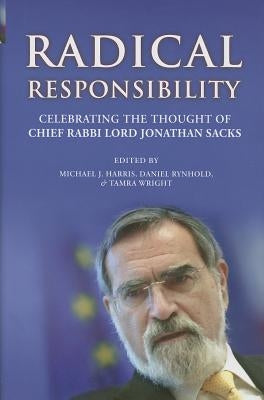 Radical Responsibility: Celebrating the Thought of Chief Rabbi Lord Jonathan Sacks by Harris, Michael J.