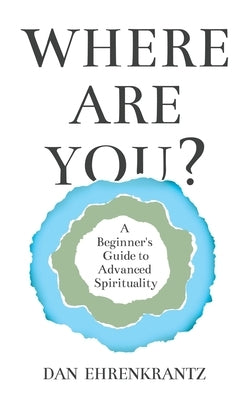 Where Are You? A Beginner's Guide to Advanced Spirituality by Ehrenkrantz, Dan