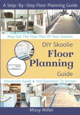 DIY Skoolie Floor Planning: A Step-By-Step Guide to Maximizing Your Living Space by Miller, Missy