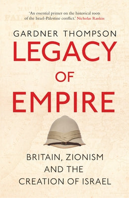 Legacy of Empire: Britain, Zionism and the Creation of Israel by Thompson, Gardner