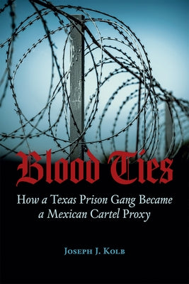 Blood Ties: How a Texas Prison Gang Became a Mexican Cartel Proxy by Kolb, Joseph J.