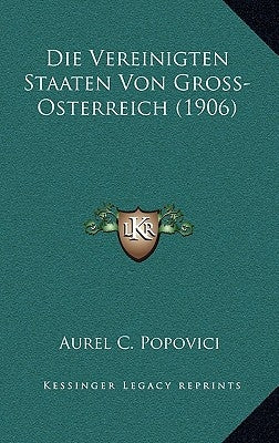 Die Vereinigten Staaten Von Gross-Osterreich (1906) by Popovici, Aurel C.