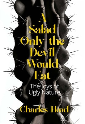 A Salad Only the Devil Would Eat: The Joys of Ugly Nature by Hood, Charles