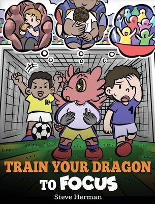 Train Your Dragon to Focus: A Children's Book to Help Kids Improve Focus, Pay Attention, Avoid Distractions, and Increase Concentration by Herman, Steve
