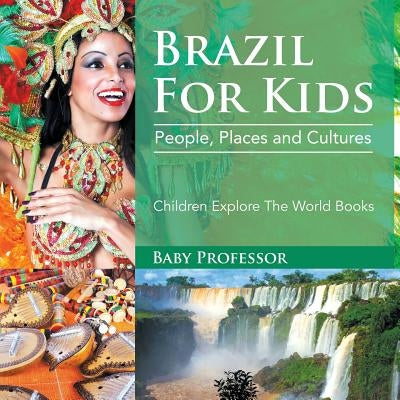 Brazil For Kids: People, Places and Cultures - Children Explore The World Books by Baby Professor