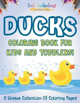 Ducks Coloring Book For Kids And Toddlers! A Unique Collection Of Coloring Pages by Illustrations, Bold