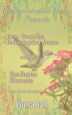 The Hummingbird House Presents: Love From the Hummingbird House and The Easter Charade by Ball, Donna