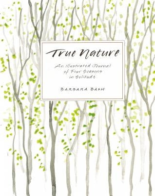 True Nature: An Illustrated Journal of Four Seasons in Solitude by Bash, Barbara