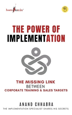 The Power of Implementation - The Missing Link between Corporate Training & Sales Target by Chhabra, Anand