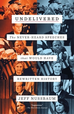 Undelivered: The Never-Heard Speeches That Would Have Rewritten History by Nussbaum, Jeff