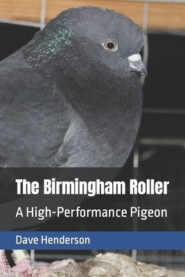 The Birmingham Roller: a High-Performance Pigeon by Henderson, Dave