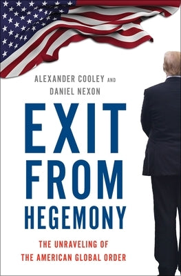 Exit from Hegemony: The Unraveling of the American Global Order by Cooley, Alexander