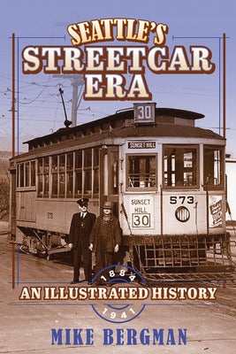 Seattle's Streetcar Era: An Illustrated History, 1884-1941 by Bergman, Mike