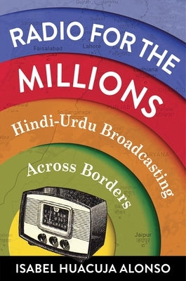 Radio for the Millions: Hindi-Urdu Broadcasting Across Borders by Huacuja Alonso, Isabel