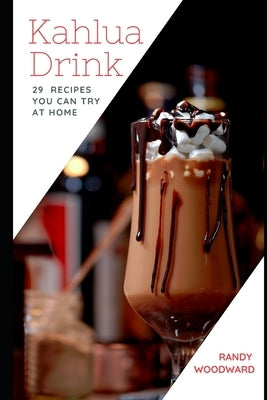 Kahlua Drink 29 RECIPES YOU CAN TRY AT HOME by Woodward, Randy