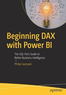 Beginning Dax with Power Bi: The SQL Pro's Guide to Better Business Intelligence by Seamark, Philip