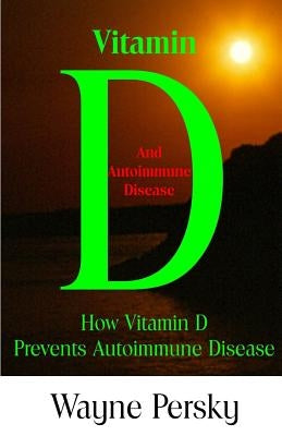 Vitamin D Deficiency and Autoimmune Disease: How Vitamin D Prevents Autoimmune Disease by Persky, Wayne