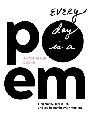 Every Day Is a Poem: Find Clarity, Feel Relief, and See Beauty in Every Moment by Suskin, Jacqueline