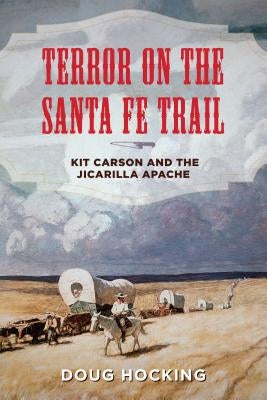 Terror on the Santa Fe Trail: Kit Carson and the Jicarilla Apache by Hocking, Doug