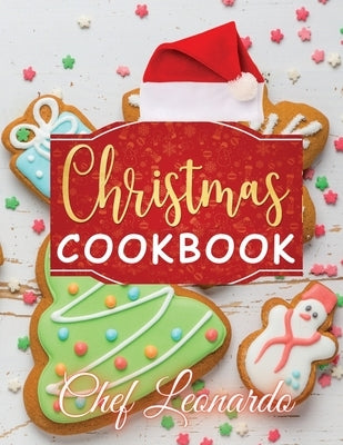 Christmas Cookbook: Christmas Cookies, Dinner ideas, Cakes and Desserts Recipes and Cocktails by Leonardo, Chef