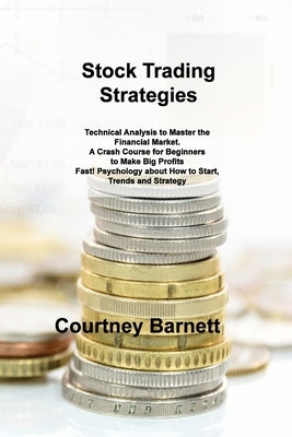 Stock Trading Strategies: Technical Analysis to Master the Financial Market. A Crash Course for Beginners to Make Big Profits Fast! Psychology a by Barnett, Courtney