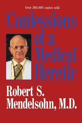 Confessions of a Medical Heretic by Mendelsohn, Robert