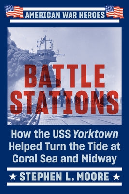 Battle Stations: How the USS Yorktown Helped Turn the Tide at Coral Sea and Midway by Moore, Stephen L.