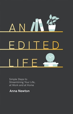 An Edited Life: Simple Steps to Streamlining Life, at Work and at Home by Newton, Anna
