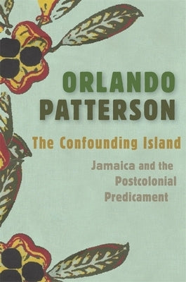 The Confounding Island: Jamaica and the Postcolonial Predicament by Patterson, Orlando