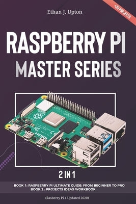 2 in 1: Rasberry Pi Master Series: Beginners Guide + Projects Workbook ( Rasberry Pi 4 Updated 2020) by Upton, Ethan J.