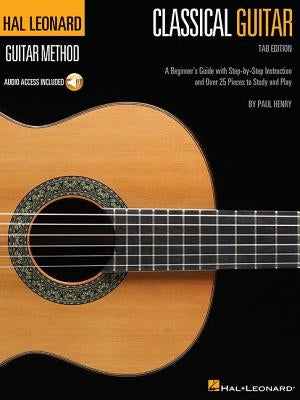 Hal Leonard Classical Guitar Method (Tab Edition): A Beginner's Guide with Step-By-Step Instruction and Over 25 Pieces to Study and Play by Henry, Paul