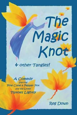 The Magic Knot and other tangles!: A making tale comedy starring Pine Cone and Pepper Pot and the lovely Tiptoes Lightly by Down, Reg