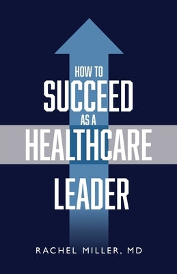 How to Succeed as a Healthcare Leader by Miller, Rachel