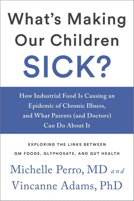 What's Making Our Children Sick?: How Industrial Food Is Causing an Epidemic of Chronic Illness, and What Parents (and Doctors) Can Do about It by Perro, Michelle