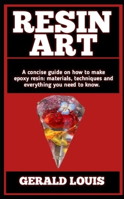 Resin Art: Concise Resin Art Hand Book: How To Make Resin Art And More Information Detailed by Louis, Gerald