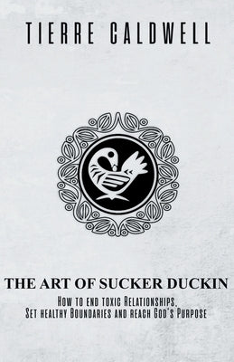 The Art of Sucker Duckin: The Key to Relationships Boundaries and Purpose by Caldwell, Tierre D.