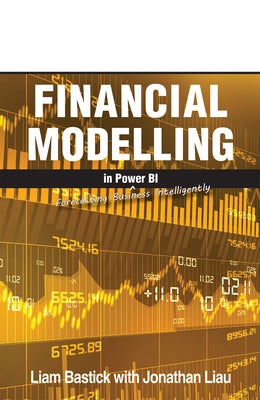 Financial Modelling in Power Bi: Forecasting Business Intelligently by Liau, Jonathan