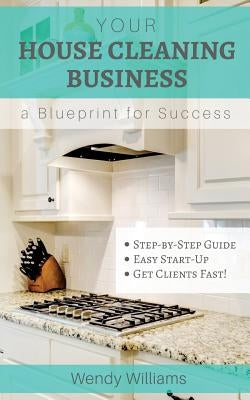 Your House Cleaning Business, A Blueprint For Success by Williams, Wendy