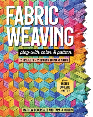 Fabric Weaving: Play with Color & Pattern; 12 Projects, 12 Designs to Mix & Match by Curtis, Tara J.