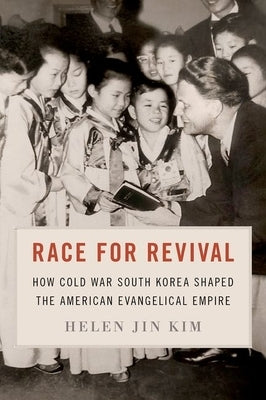 Race for Revival: How Cold War South Korea Shaped the American Evangelical Empire by Jin Kim, Helen
