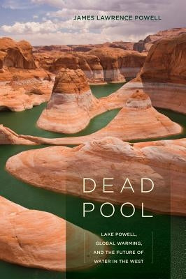 Dead Pool: Lake Powell, Global Warming, and the Future of Water in the West by Powell, James Lawrence