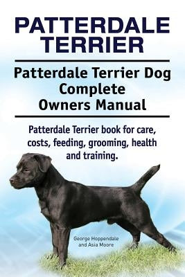 Patterdale Terrier. Patterdale Terrier Dog Complete Owners Manual. Patterdale Terrier book for care, costs, feeding, grooming, health and training. by Moore, Asia