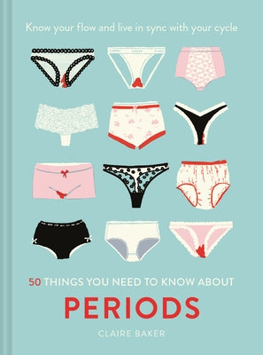 50 Things You Need to Know about Periods: Know Your Flow and Live in Sync with Your Cycle by Baker, Claire