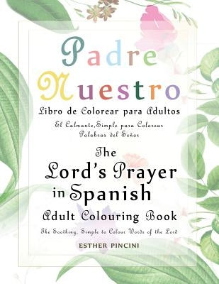 The Lord's Prayer in Spanish Adult Colouring Book: Padre Nuestro Libro de Colorear para Adultos: The Soothing, Simple to Colour Words of the Lord: El by Pincini, Esther