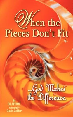 When the Pieces Don't Fit...God Makes the Difference by Gilliland, Glaphre