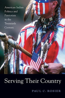 Serving Their Country: American Indian Politics and Patriotism in the Twentieth Century by Rosier, Paul C.