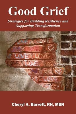 Good Grief: Strategies for Building Resilience and Supporting Transformation by Barrett Msn, Cheryl A.