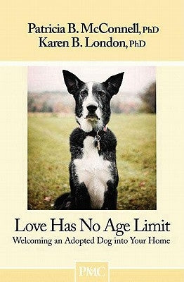 Love Has No Age Limit: Welcoming an Adopted Dog Into Your Home by McConnell, Patricia B.