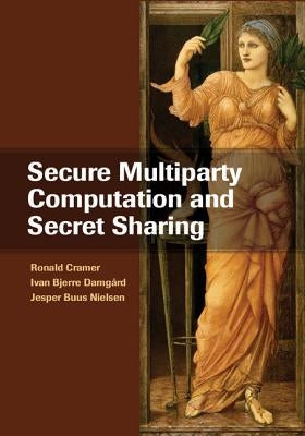 Secure Multiparty Computation and Secret Sharing by Cramer, Ronald