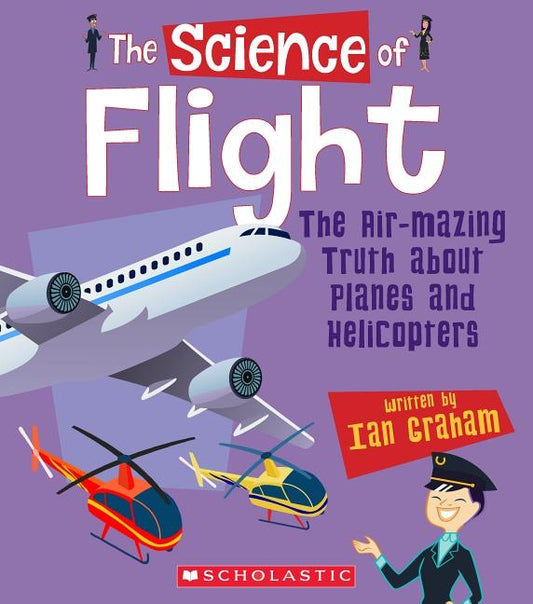 The Science of Flight: The Air-Mazing Truth about Planes and Helicopters (the Science of Engineering) by Graham, Ian